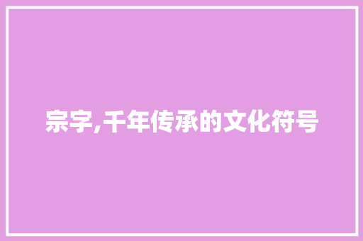 宗字,千年传承的文化符号