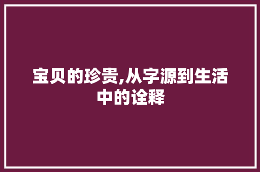 宝贝的珍贵,从字源到生活中的诠释