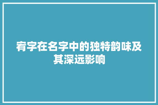 宥字在名字中的独特韵味及其深远影响