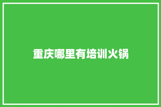 重庆哪里有培训火锅