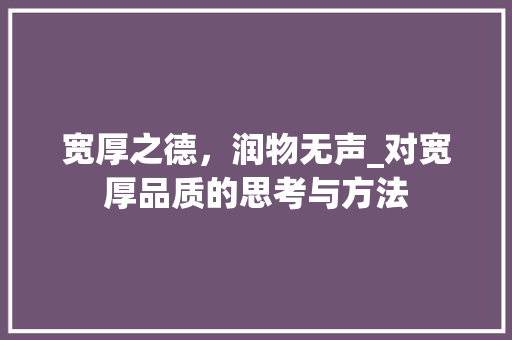 宽厚之德，润物无声_对宽厚品质的思考与方法