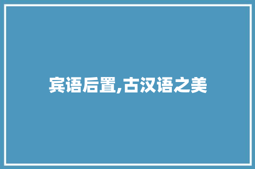 宾语后置,古汉语之美