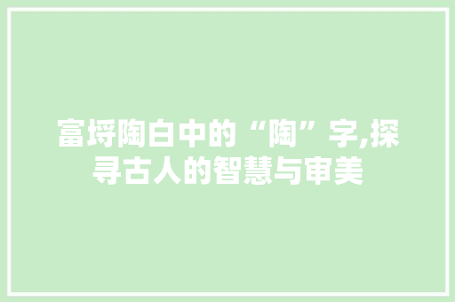 富埒陶白中的“陶”字,探寻古人的智慧与审美