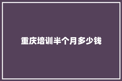 重庆培训半个月多少钱