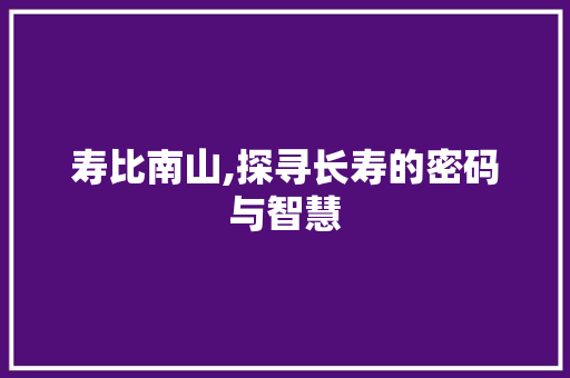 寿比南山,探寻长寿的密码与智慧