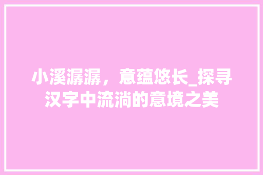 小溪潺潺，意蕴悠长_探寻汉字中流淌的意境之美