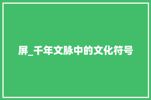 屏_千年文脉中的文化符号