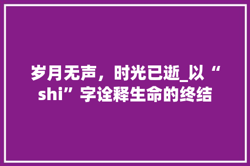 岁月无声，时光已逝_以“shi”字诠释生命的终结
