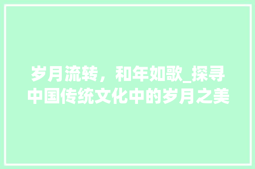 岁月流转，和年如歌_探寻中国传统文化中的岁月之美