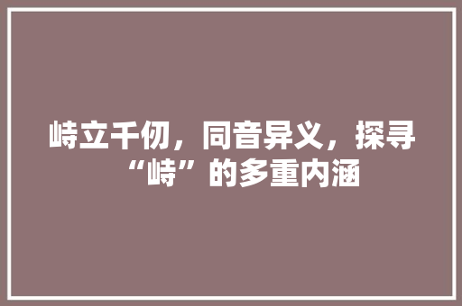 峙立千仞，同音异义，探寻“峙”的多重内涵