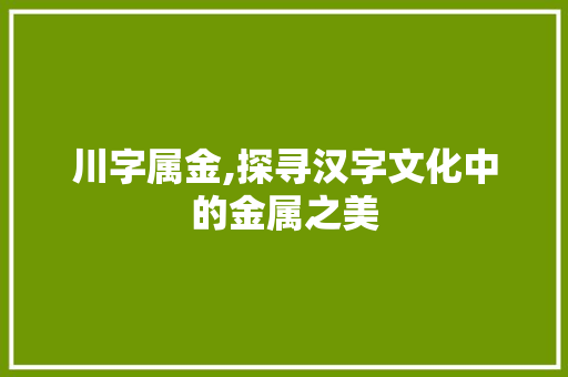 川字属金,探寻汉字文化中的金属之美