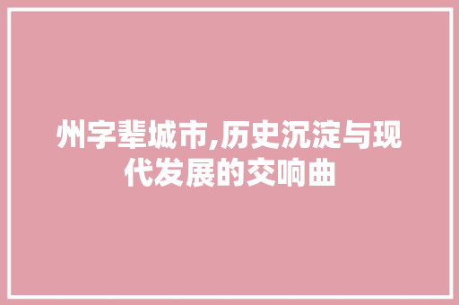 州字辈城市,历史沉淀与现代发展的交响曲
