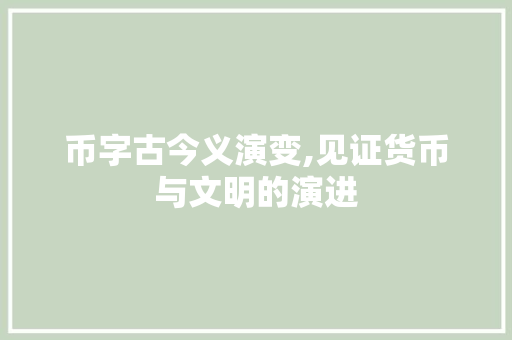 币字古今义演变,见证货币与文明的演进