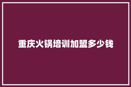 重庆火锅培训加盟多少钱