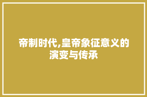 帝制时代,皇帝象征意义的演变与传承