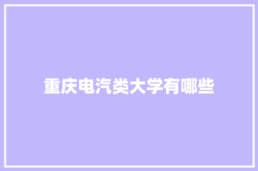 重庆电汽类大学有哪些