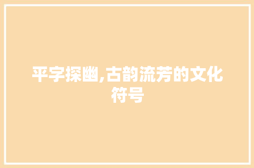 平字探幽,古韵流芳的文化符号