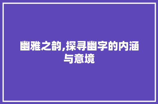 幽雅之韵,探寻幽字的内涵与意境