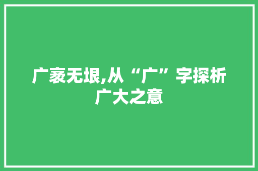 广袤无垠,从“广”字探析广大之意