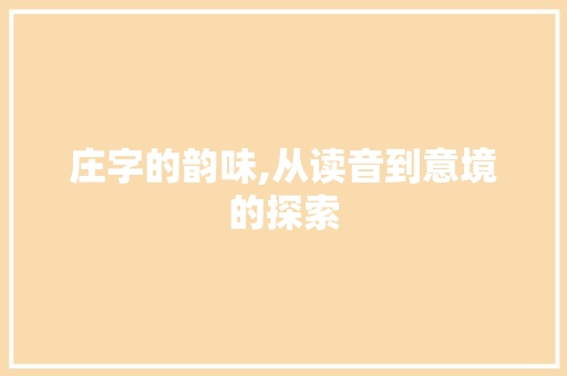 庄字的韵味,从读音到意境的探索