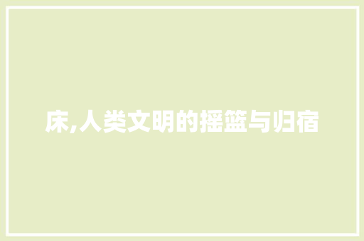 床,人类文明的摇篮与归宿