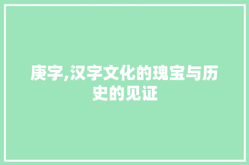 庚字,汉字文化的瑰宝与历史的见证