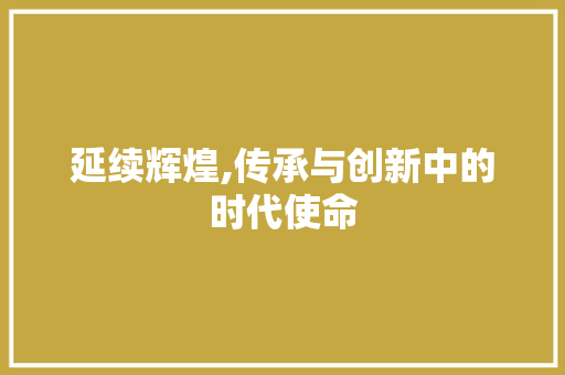 延续辉煌,传承与创新中的时代使命