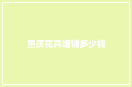 重庆花卉培训多少钱