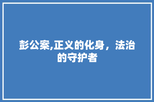 彭公案,正义的化身，法治的守护者