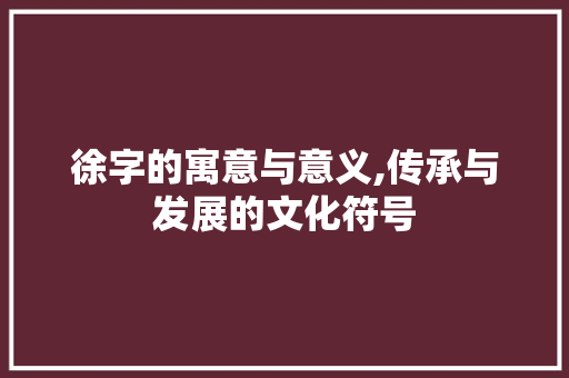 徐字的寓意与意义,传承与发展的文化符号