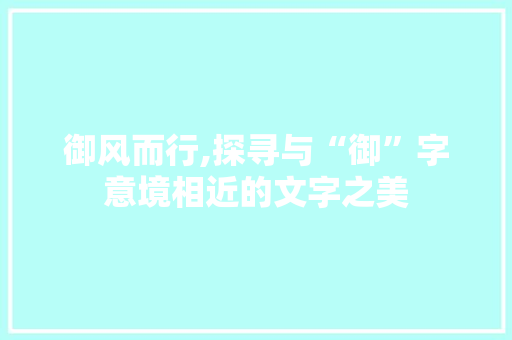 御风而行,探寻与“御”字意境相近的文字之美