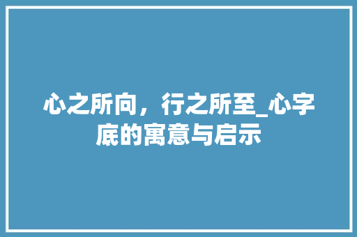 心之所向，行之所至_心字底的寓意与启示