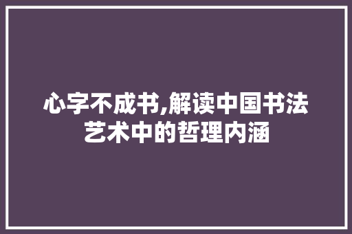 心字不成书,解读中国书法艺术中的哲理内涵