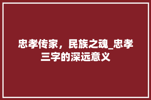 忠孝传家，民族之魂_忠孝三字的深远意义