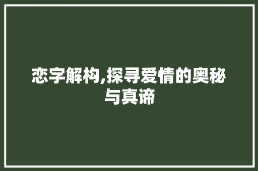 恋字解构,探寻爱情的奥秘与真谛