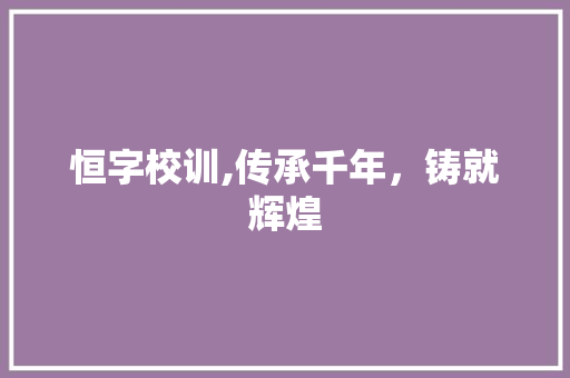 恒字校训,传承千年，铸就辉煌