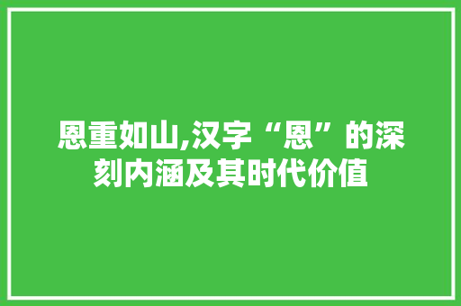 恩重如山,汉字“恩”的深刻内涵及其时代价值