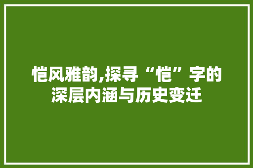 恺风雅韵,探寻“恺”字的深层内涵与历史变迁