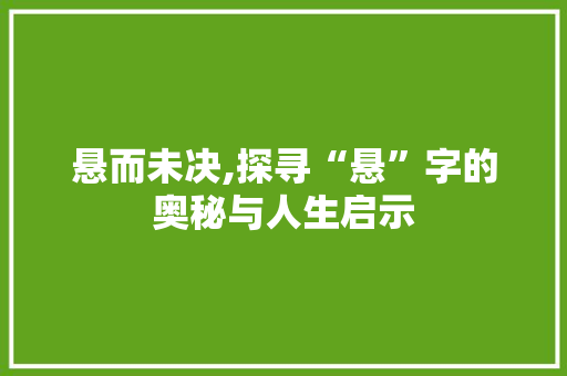 悬而未决,探寻“悬”字的奥秘与人生启示