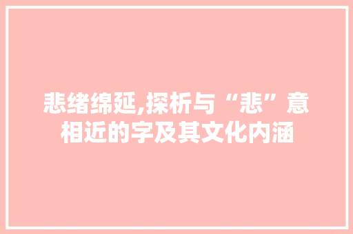 悲绪绵延,探析与“悲”意相近的字及其文化内涵