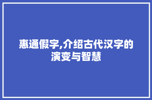惠通假字,介绍古代汉字的演变与智慧