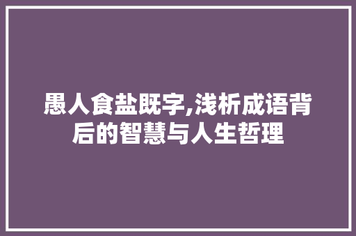 愚人食盐既字,浅析成语背后的智慧与人生哲理
