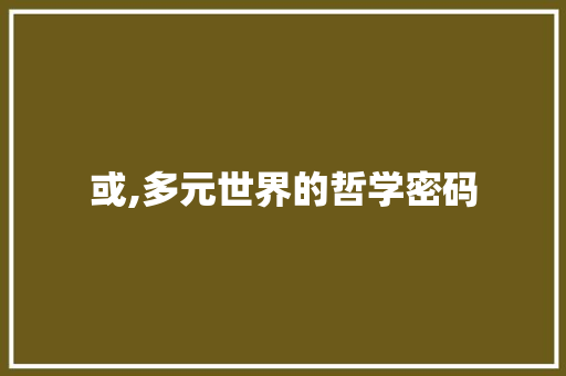 或,多元世界的哲学密码 商业计划书范文