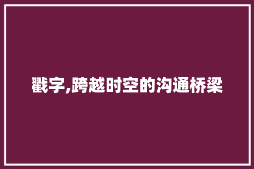 戳字,跨越时空的沟通桥梁
