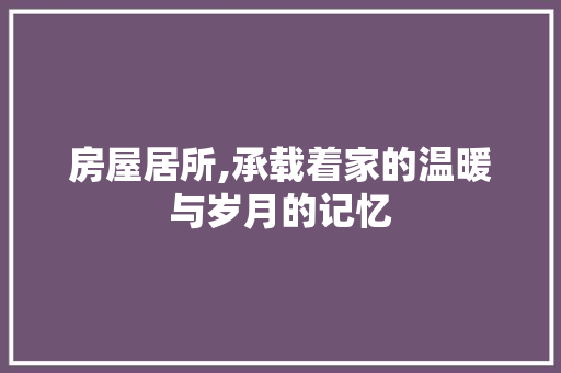 房屋居所,承载着家的温暖与岁月的记忆