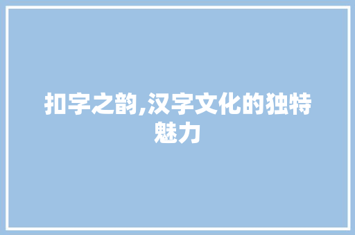 扣字之韵,汉字文化的独特魅力