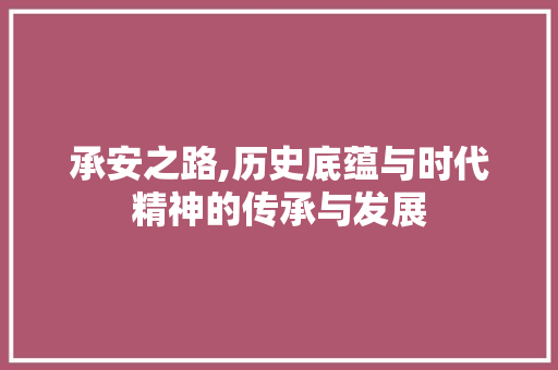 承安之路,历史底蕴与时代精神的传承与发展