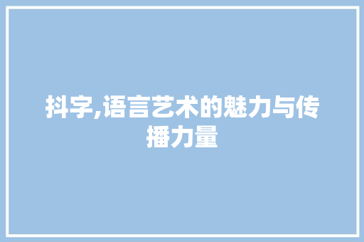 抖字,语言艺术的魅力与传播力量