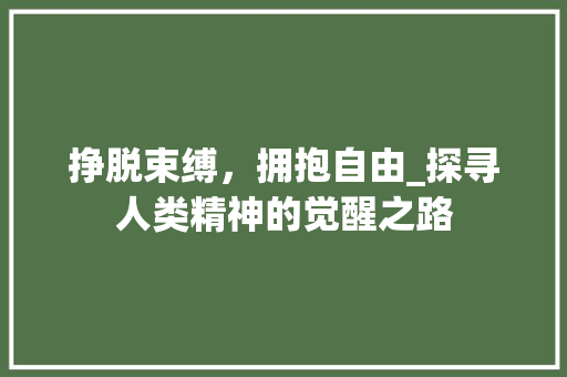 挣脱束缚，拥抱自由_探寻人类精神的觉醒之路