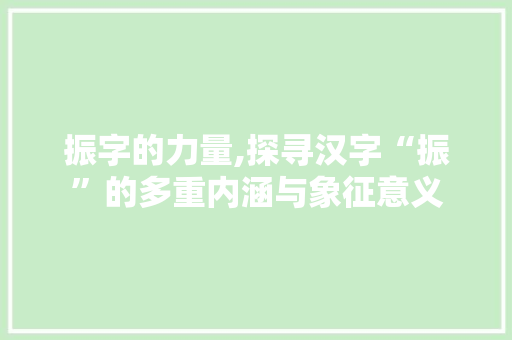 振字的力量,探寻汉字“振”的多重内涵与象征意义